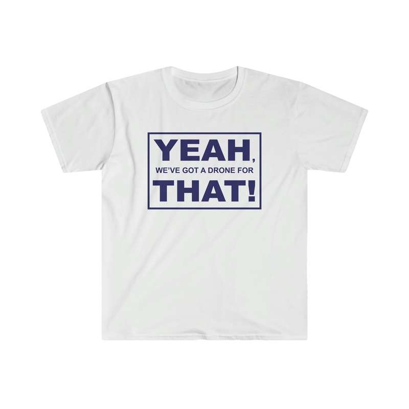 Yeah We’ve Got a Drone for That Unisex Softstyle T-Shirt